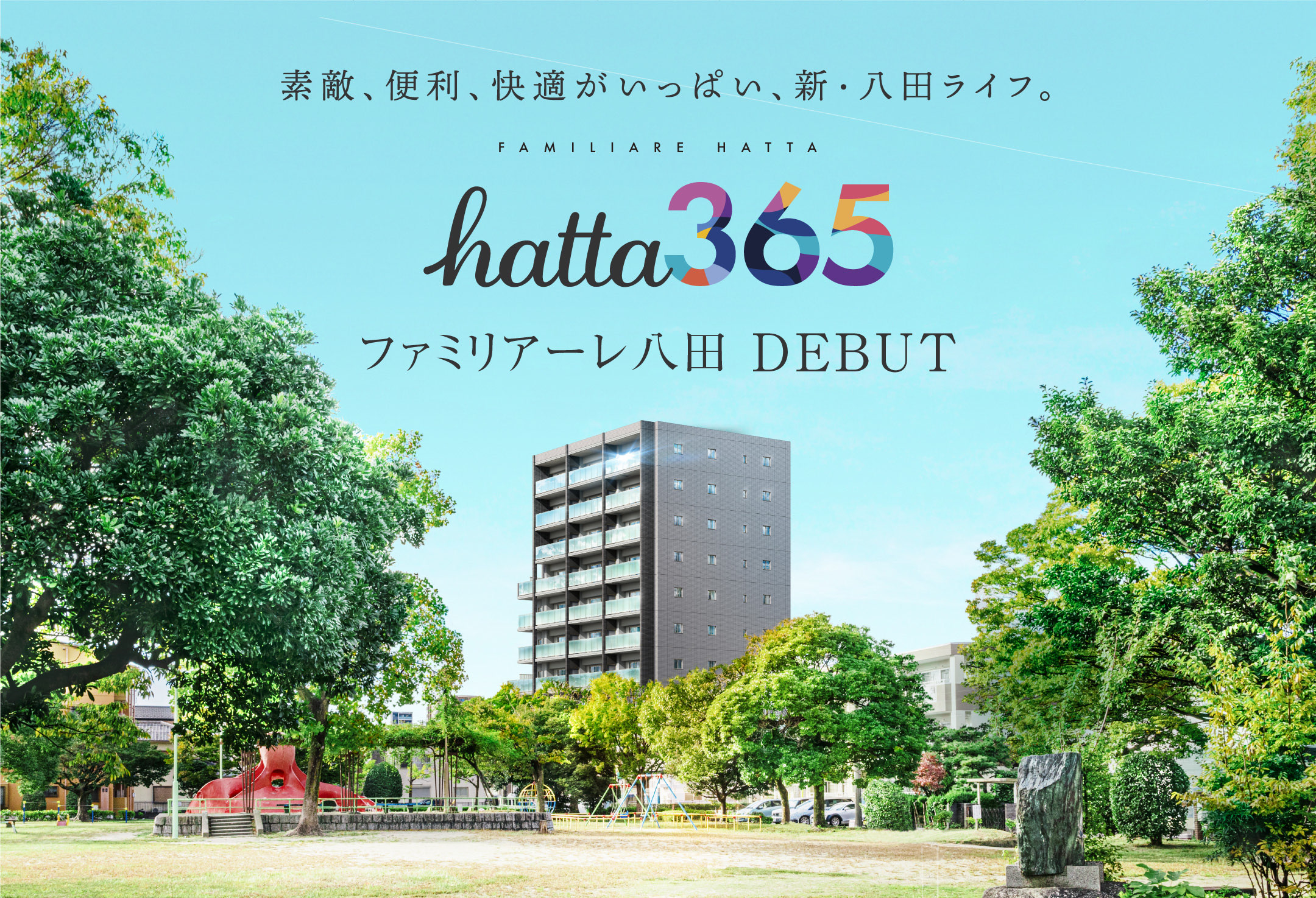 素敵、便利、快適がいっぱい、新・八田ライフ。Hatta 365 ファミリアーレ八田 DEBUT