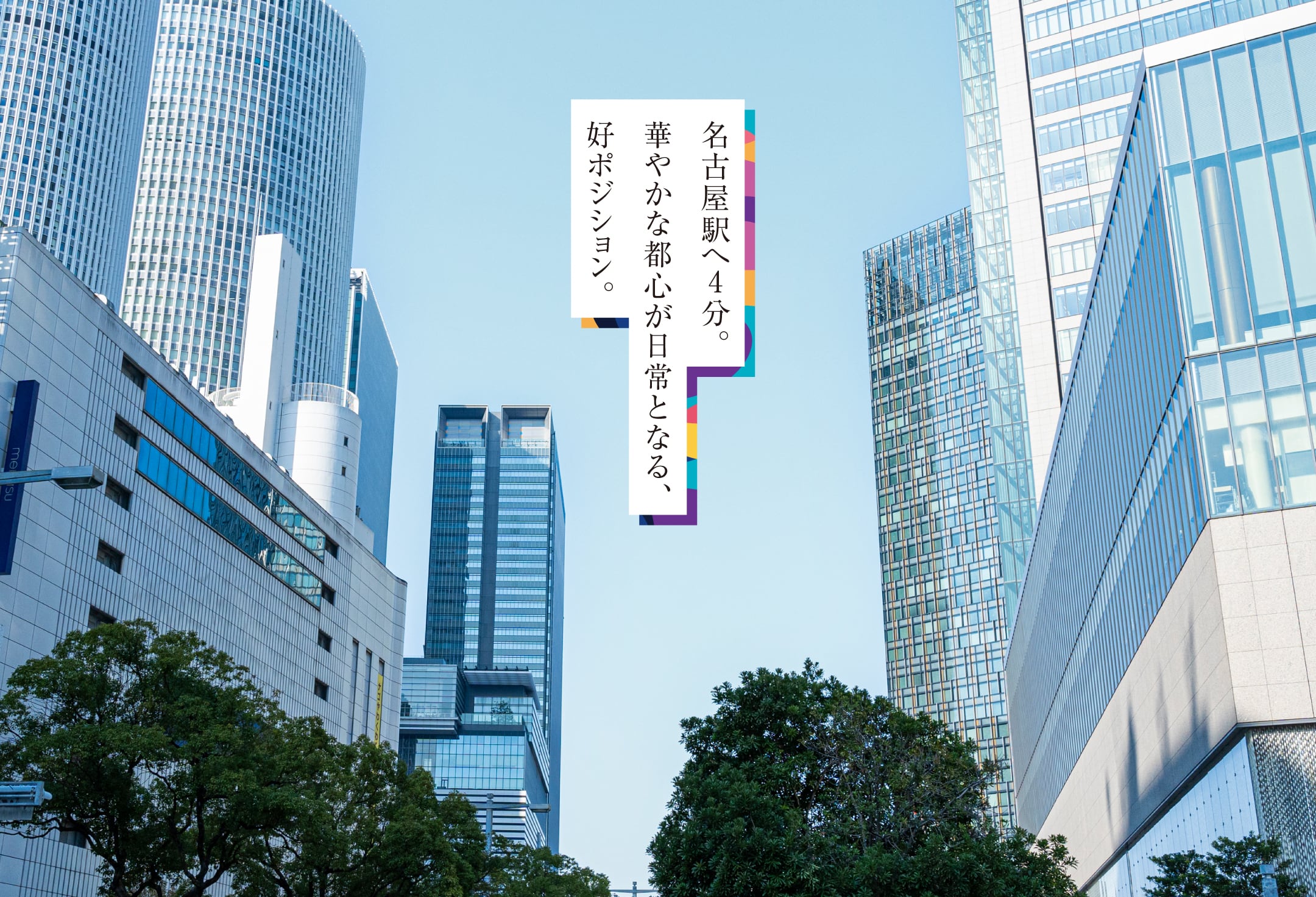 名古屋駅へ4分。華やかな都心が日常となる、好ポジション。
