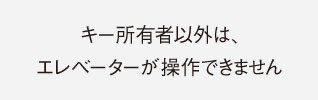キー所有者以外はエレベーターが操作できません