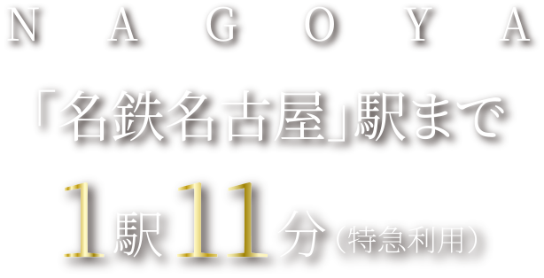 NAGOYA「名鉄名古屋」駅まで1駅11分（特急利用）