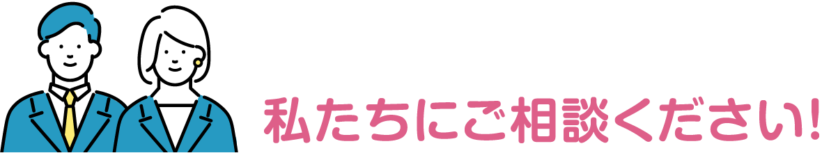 私たちにご相談ください！