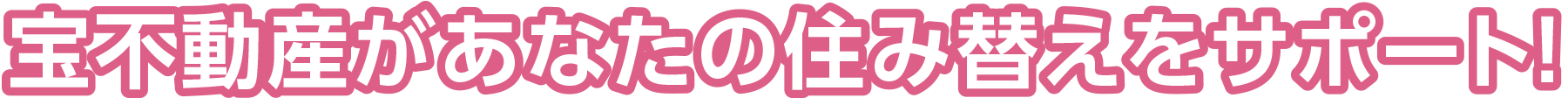 宝不動産があなたの住み替えをサポート！