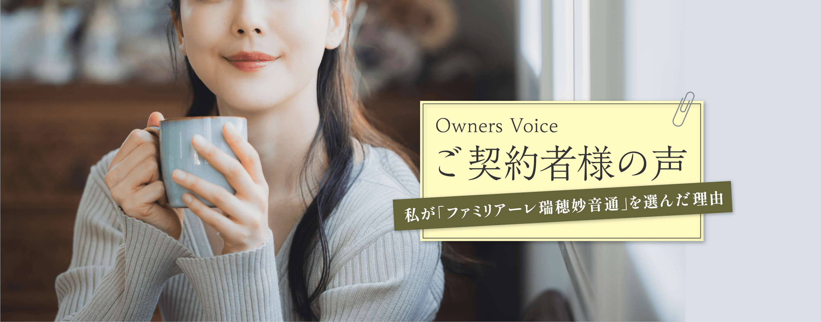 Owners Voice ご契約者様の声 私が「ファミリアーレ瑞穂妙音通」を選んだ理由