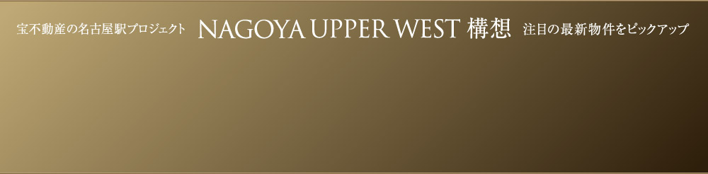 宝不動産の名古屋駅プロジェクト「NAGOYA UPPER WEST構想」注目の最新物件をピックアップ