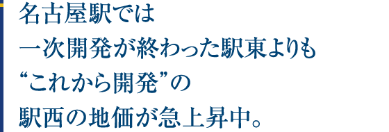 名古屋駅では一次開発が終わった駅東よりも“これから開発”の駅西の地価が急上昇中。