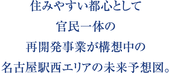 住みやすい都心として官民一体の再開発事業が構想中の名古屋駅西エリアの未来予想図。