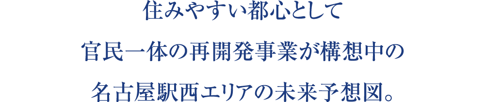 住みやすい都心として官民一体の再開発事業が構想中の名古屋駅西エリアの未来予想図。