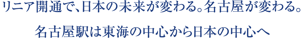 リニア開通で、日本の未来が変わる。名古屋が変わる。名古屋駅は東海の中心から日本の中心へ