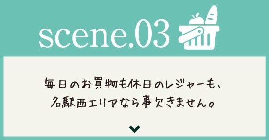 scene.03 毎日のお買物も休日のレジャーも、名駅西エリアなら事欠きません。