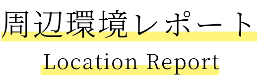 周辺環境レポート Location Report