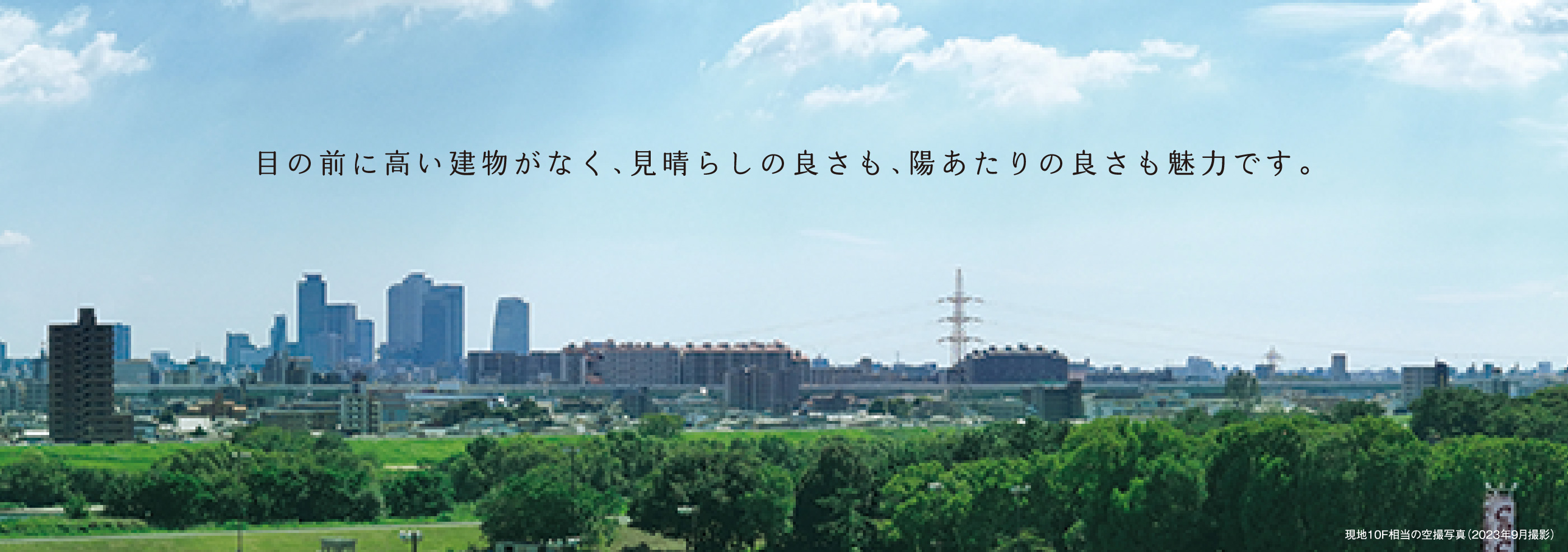 目の前に高い建物がなく、見晴らしの良さも、陽あたりの良さも魅力です。 現地10F相当の空撮写真（2023年9月撮影）現地10F相当の空撮写真（2023年9月撮影）